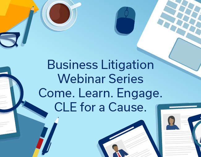 Business Litigation Webinar Series: Come. Learn. Engage. CLE for a Cause.